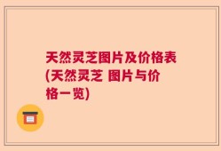 天然灵芝图片及价格表(天然灵芝 图片与价格一览)