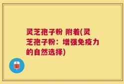 灵芝孢子粉 附着(灵芝孢子粉：增强免疫力的自然选择)
