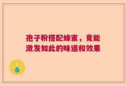 孢子粉搭配蜂蜜，竟能激发如此的味道和效果