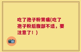 吃了孢子粉胃痛(吃了孢子粉后腹部不适，要注意了！)