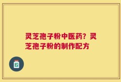 灵芝孢子粉中医药？灵芝孢子粉的制作配方