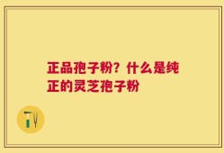 正品孢子粉？什么是纯正的灵芝孢子粉
