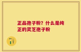 正品孢子粉？什么是纯正的灵芝孢子粉
