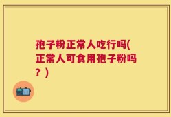 孢子粉正常人吃行吗(正常人可食用孢子粉吗？)