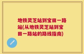 地铁灵芝站到宝田一路站(从地铁灵芝站到宝田一路站的路线指南)
