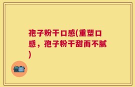 孢子粉干口感(重塑口感，孢子粉干甜而不腻)