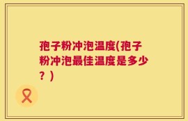孢子粉冲泡温度(孢子粉冲泡最佳温度是多少？)