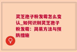 灵芝孢子粉发霉怎么变认_如何识别灵芝孢子粉发霉：简易方法与预防措施