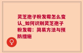 灵芝孢子粉发霉怎么变认_如何识别灵芝孢子粉发霉：简易方法与预防措施