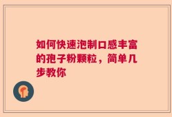 如何快速泡制口感丰富的孢子粉颗粒，简单几步教你