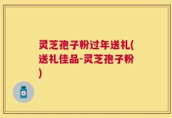 灵芝孢子粉过年送礼(送礼佳品-灵芝孢子粉)