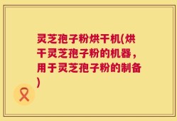 灵芝孢子粉烘干机(烘干灵芝孢子粉的机器，用于灵芝孢子粉的制备)