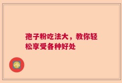 孢子粉吃法大，教你轻松享受各种好处