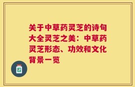 关于中草药灵芝的诗句大全灵芝之美：中草药灵芝形态、功效和文化背景一览