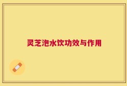 灵芝泡水饮功效与作用