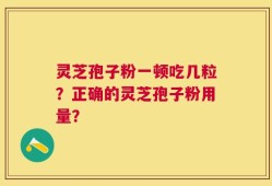 灵芝孢子粉一顿吃几粒？正确的灵芝孢子粉用量？