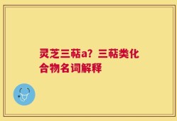 灵芝三萜a？三萜类化合物名词解释