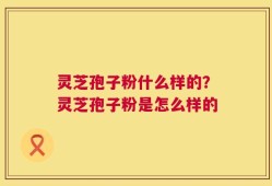 灵芝孢子粉什么样的？灵芝孢子粉是怎么样的