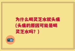 为什么喝灵芝水就头痛(头痛的原因可能是喝灵芝水吗？)