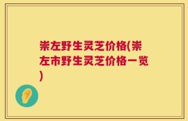 崇左野生灵芝价格(崇左市野生灵芝价格一览)