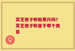 灵芝孢子粉股票代码？灵芝孢子粉属于哪个类目