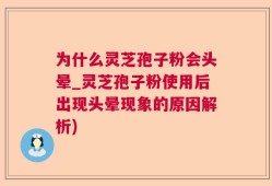 为什么灵芝孢子粉会头晕_灵芝孢子粉使用后出现头晕现象的原因解析)