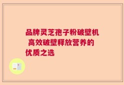 品牌灵芝孢子粉破壁机 高效破壁释放营养的优质之选