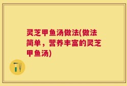 灵芝甲鱼汤做法(做法简单，营养丰富的灵芝甲鱼汤)