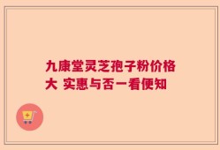 九康堂灵芝孢子粉价格大 实惠与否一看便知