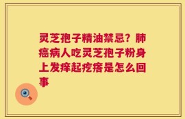 灵芝孢子精油禁忌？肺癌病人吃灵芝孢子粉身上发痒起疙瘩是怎么回事