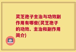 灵芝孢子主治与功效副作用有哪些(灵芝孢子的功效、主治和副作用简介)
