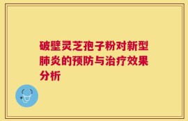 破壁灵芝孢子粉对新型肺炎的预防与治疗效果分析