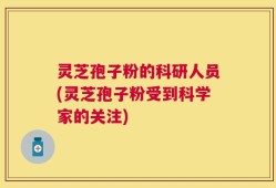 灵芝孢子粉的科研人员(灵芝孢子粉受到科学家的关注)