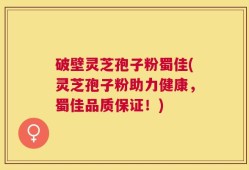 破壁灵芝孢子粉蜀佳(灵芝孢子粉助力健康，蜀佳品质保证！)