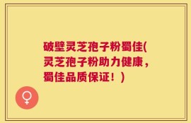 破壁灵芝孢子粉蜀佳(灵芝孢子粉助力健康，蜀佳品质保证！)
