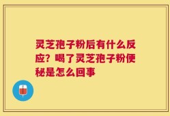 灵芝孢子粉后有什么反应？喝了灵芝孢子粉便秘是怎么回事