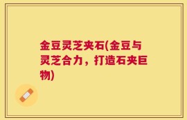金豆灵芝夹石(金豆与灵芝合力，打造石夹巨物)