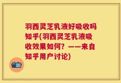 羽西灵芝乳液好吸收吗知乎(羽西灵芝乳液吸收效果如何？——来自知乎用户讨论)