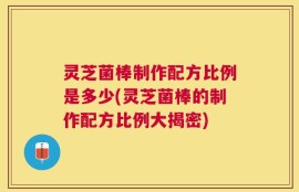 灵芝菌棒制作配方比例是多少(灵芝菌棒的制作配方比例大揭密)