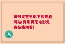 异形灵芝电影下载观看网站(异形灵芝电影免费在线观看)