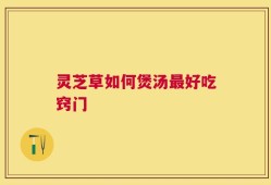 灵芝草如何煲汤最好吃窍门