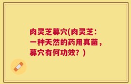 肉灵芝募穴(肉灵芝：一种天然的药用真菌，募穴有何功效？)