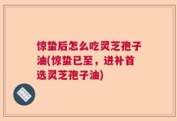 惊蛰后怎么吃灵芝孢子油(惊蛰已至，进补首选灵芝孢子油)