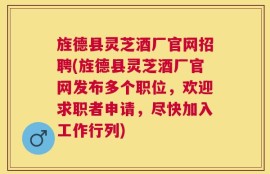 旌德县灵芝酒厂官网招聘(旌德县灵芝酒厂官网发布多个职位，欢迎求职者申请，尽快加入工作行列)
