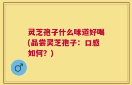 灵芝孢子什么味道好喝(品尝灵芝孢子：口感如何？)