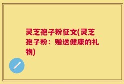 灵芝孢子粉征文(灵芝孢子粉：赠送健康的礼物)