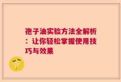 孢子油实验方法全解析：让你轻松掌握使用技巧与效果