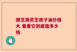 健芝源灵芝孢子油价格大 看看它到底值多少钱