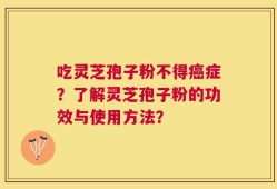吃灵芝孢子粉不得癌症？了解灵芝孢子粉的功效与使用方法？