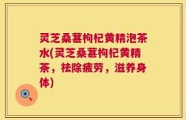灵芝桑葚枸杞黄精泡茶水(灵芝桑葚枸杞黄精茶，祛除疲劳，滋养身体)